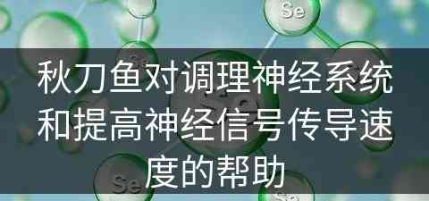 秋刀鱼对调理神经系统和提高神经信号传导速度的帮助